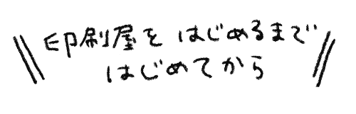 文字　印刷屋をはじめるまではじめてから